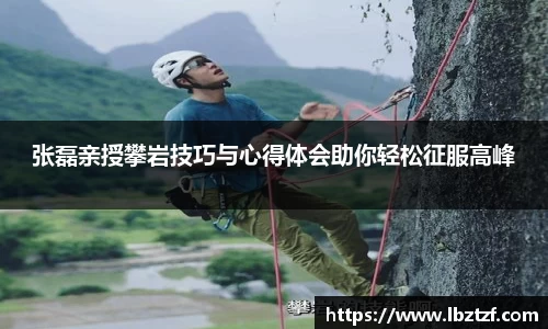 张磊亲授攀岩技巧与心得体会助你轻松征服高峰