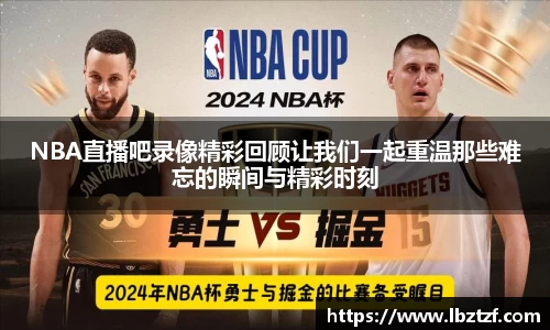NBA直播吧录像精彩回顾让我们一起重温那些难忘的瞬间与精彩时刻