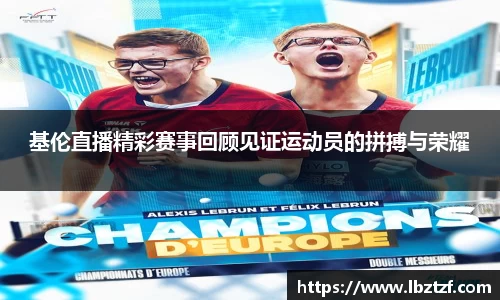 基伦直播精彩赛事回顾见证运动员的拼搏与荣耀