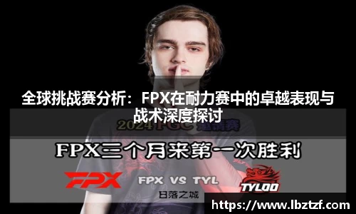 全球挑战赛分析：FPX在耐力赛中的卓越表现与战术深度探讨