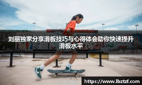 刘丽独家分享滑板技巧与心得体会助你快速提升滑板水平