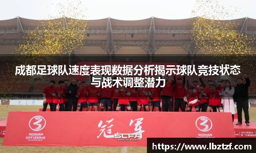 成都足球队速度表现数据分析揭示球队竞技状态与战术调整潜力