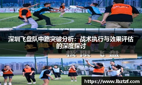 深圳飞盘队中路突破分析：战术执行与效果评估的深度探讨