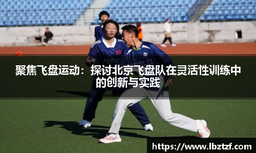 聚焦飞盘运动：探讨北京飞盘队在灵活性训练中的创新与实践