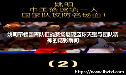 姚明带领国青队征战赛场展现篮球天赋与团队精神的精彩瞬间