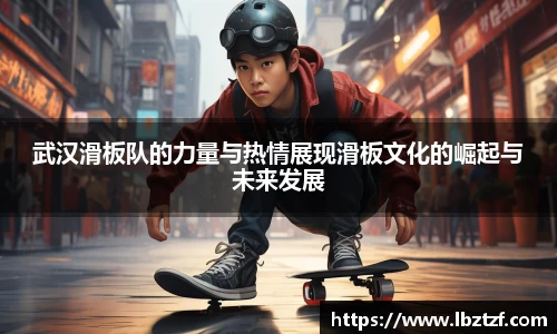 武汉滑板队的力量与热情展现滑板文化的崛起与未来发展