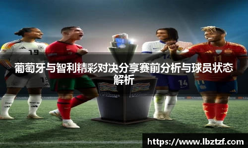 葡萄牙与智利精彩对决分享赛前分析与球员状态解析