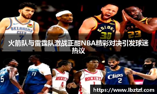 火箭队与雷霆队激战正酣NBA精彩对决引发球迷热议