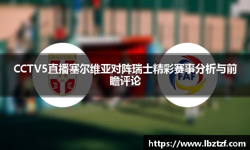 CCTV5直播塞尔维亚对阵瑞士精彩赛事分析与前瞻评论