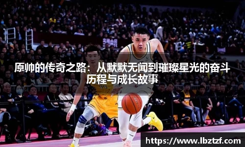 原帅的传奇之路：从默默无闻到璀璨星光的奋斗历程与成长故事