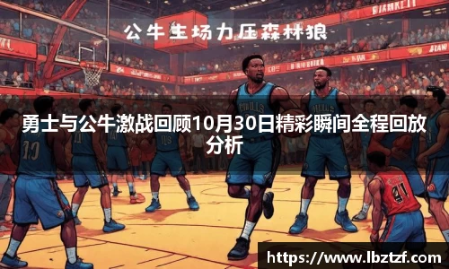 勇士与公牛激战回顾10月30日精彩瞬间全程回放分析
