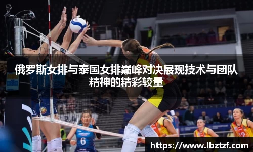 俄罗斯女排与泰国女排巅峰对决展现技术与团队精神的精彩较量