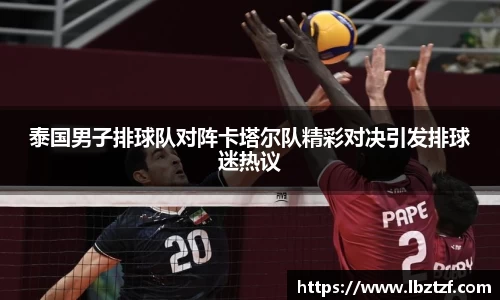 泰国男子排球队对阵卡塔尔队精彩对决引发排球迷热议