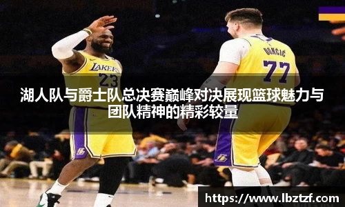 湖人队与爵士队总决赛巅峰对决展现篮球魅力与团队精神的精彩较量