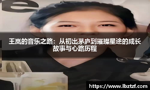 王岚的音乐之路：从初出茅庐到璀璨星途的成长故事与心路历程