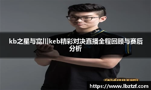 kb之星与富川keb精彩对决直播全程回顾与赛后分析