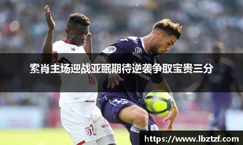 索肖主场迎战亚眠期待逆袭争取宝贵三分