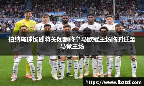 伯纳乌球场即将关闭翻修皇马欧冠主场临时迁至马竞主场