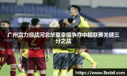 广州富力迎战河北华夏幸福争夺中超联赛关键三分之战