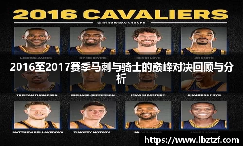 2016至2017赛季马刺与骑士的巅峰对决回顾与分析
