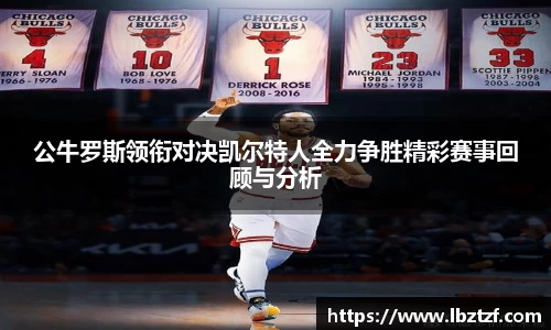 公牛罗斯领衔对决凯尔特人全力争胜精彩赛事回顾与分析