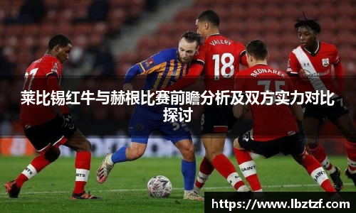 莱比锡红牛与赫根比赛前瞻分析及双方实力对比探讨