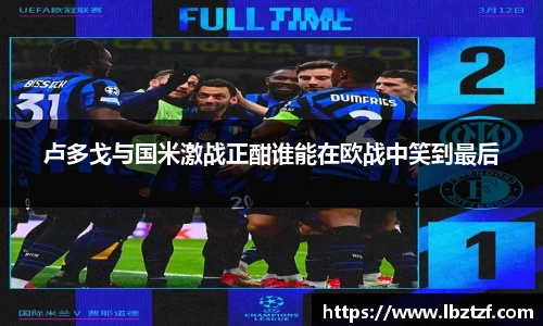 卢多戈与国米激战正酣谁能在欧战中笑到最后